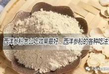 西洋参粉怎么吃效果最好，西洋参粉的各种吃法食用方法大全