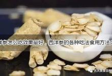 西洋参怎么吃效果最好，西洋参的各种吃法食用方法大全