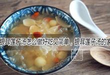 银耳莲子汤怎么做好吃又简单，银耳莲子汤的家常做法大全