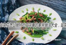 韭菜花怎么做好吃又简单的家常做法大全，韭菜花的吃法食用方法