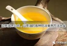 山茶油怎么做好吃又简单的家常做法大全，山茶油的吃法食用方法