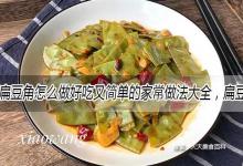 扁豆角怎么做好吃又简单的家常做法大全，扁豆角的吃法食用方法