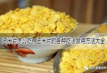 玉米片怎么做好吃又简单，玉米片的各种吃法食用方法大全