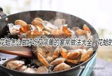 花蛤怎么做好吃又简单的家常做法大全，花蛤的吃法食用方法