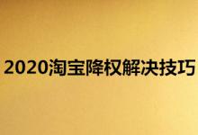 2020淘宝降权解决技巧有哪些？怎么运用？