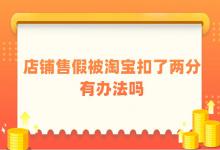 淘宝店铺售假被扣2分有其他办法处理吗？怎么解决？