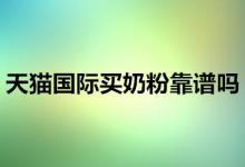 天猫国际进口超市买奶粉真的可靠吗？