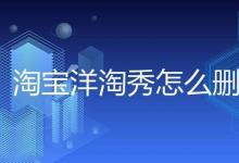 淘宝洋淘秀具体要怎么删除？怎么取消洋淘秀？