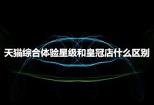 天猫综合体验星级和皇冠店有哪些区别？