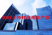 修改淘宝产品的步骤有哪些？具体如何操作？