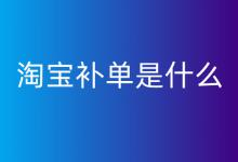 淘宝补单是什么，2023年该如何有效操作补单才具有优势