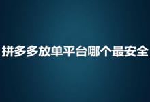 拼多多放单平台哪个最安全？要注意些什么？