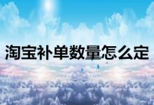 淘宝补单数量如何确定？应该怎么补单?