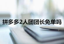 拼多多2人团团长到底会不会免单？如何当团长？